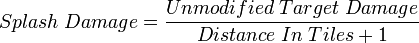 
Splash\;Damage=\frac{Unmodified\;Target\;Damage}{Distance\;In\;Tiles+1}
